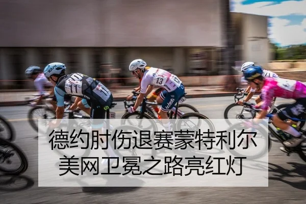 德约肘伤退赛蒙特利尔 美网卫冕之路亮红灯